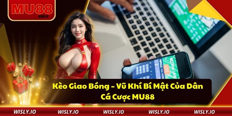 Kèo Giao Bóng – Vũ Khí Bí Mật Của Dân Cá Cược MU88